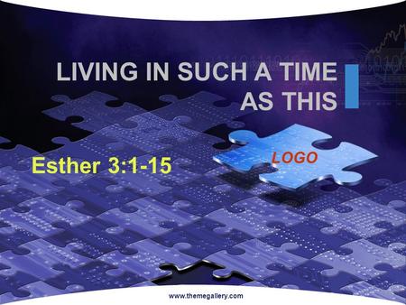 LOGO www.themegallery.com LIVING IN SUCH A TIME AS THIS Esther 3:1-15.