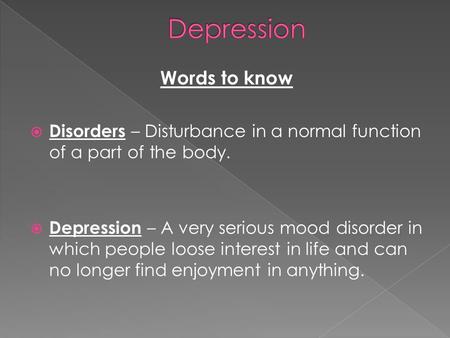 Words to know  Disorders – Disturbance in a normal function of a part of the body.  Depression – A very serious mood disorder in which people loose interest.