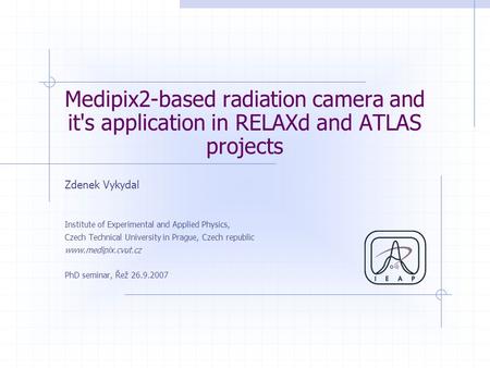 Medipix2-based radiation camera and it's application in RELAXd and ATLAS projects Zdenek Vykydal Institute of Experimental and Applied Physics, Czech Technical.