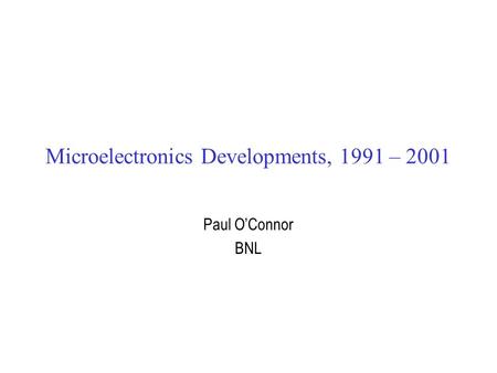 Microelectronics Developments, 1991 – 2001 Paul O’Connor BNL.