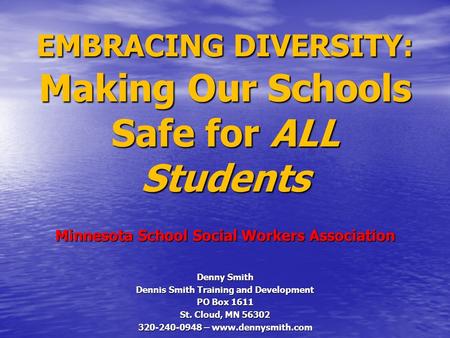 Denny Smith Dennis Smith Training and Development PO Box 1611 St. Cloud, MN 56302 320-240-0948 – www.dennysmith.com EMBRACING DIVERSITY: Making Our Schools.