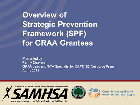 Overview of Strategic Prevention Framework (SPF) for GRAA Grantees Presented by Penny Deavers, GRAA Lead and T/TA Specialist for CAPT, SE Resource Team.