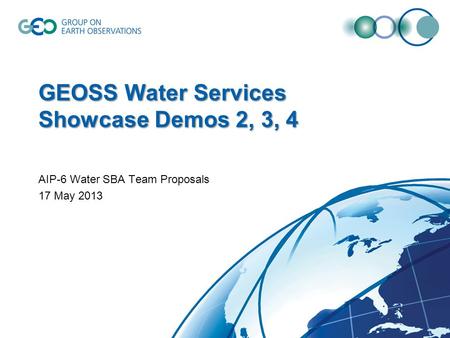 GEOSS Water Services Showcase Demos 2, 3, 4 AIP-6 Water SBA Team Proposals 17 May 2013.