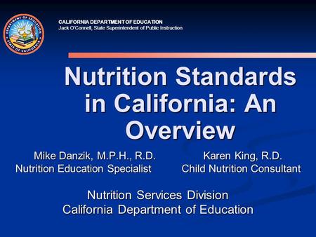 CALIFORNIA DEPARTMENT OF EDUCATION Jack O’Connell, State Superintendent of Public Instruction Nutrition Standards in California: An Overview Mike Danzik,