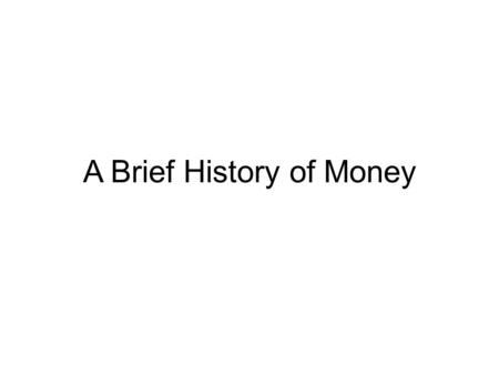 A Brief History of Money. What is Money? We normally think of currency when we think of money. However, more generally speaking, money is any commodity.