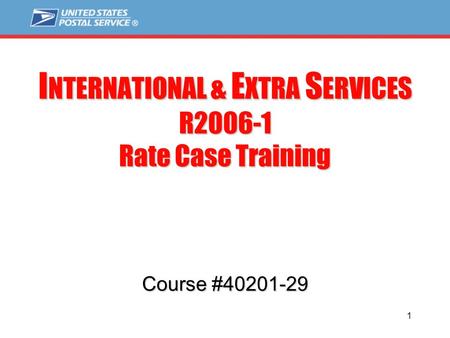 1 I NTERNATIONAL & E XTRA S ERVICES R2006-1 Rate Case Training Course #40201-29.