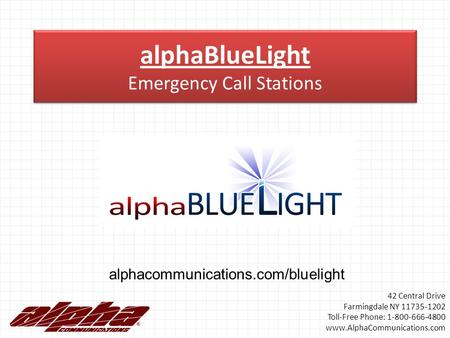 AlphaBlueLight Emergency Call Stations alphacommunications.com/bluelight 42 Central Drive Farmingdale NY 11735-1202 Toll-Free Phone: 1-800-666-4800 www.AlphaCommunications.com.