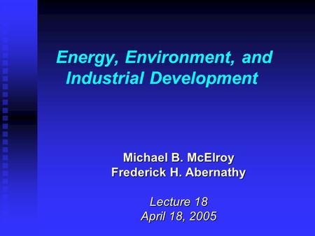 Energy, Environment, and Industrial Development Michael B. McElroy Frederick H. Abernathy Lecture 18 April 18, 2005.