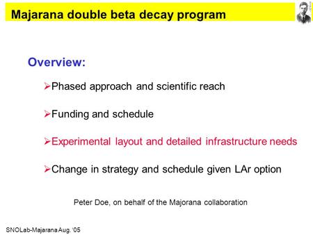 SNOLab-Majarana Aug. ‘05 Overview:  Phased approach and scientific reach  Funding and schedule  Experimental layout and detailed infrastructure needs.