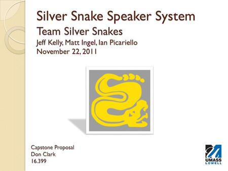 Silver Snake Speaker System Team Silver Snakes Jeff Kelly, Matt Ingel, Ian Picariello November 22, 2011 Capstone Proposal Don Clark 16.399.