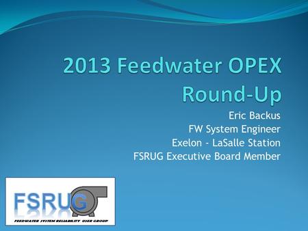 Eric Backus FW System Engineer Exelon - LaSalle Station FSRUG Executive Board Member.