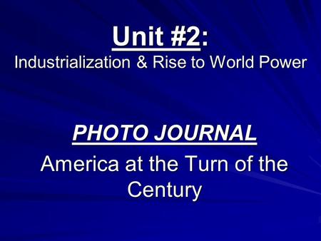 Unit #2: Industrialization & Rise to World Power PHOTO JOURNAL America at the Turn of the Century.