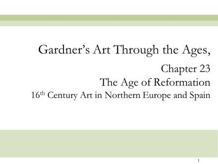 1 Chapter 23 The Age of Reformation 16 th Century Art in Northern Europe and Spain Gardner’s Art Through the Ages,