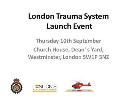 London Trauma System Launch Event Thursday 10th September Church House, Dean' s Yard, Westminster, London SW1P 3NZ.