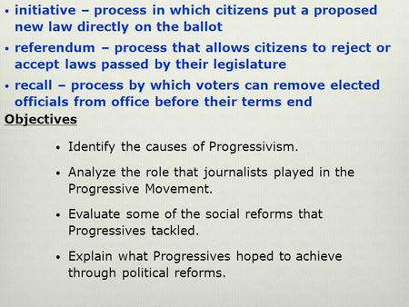 Initiative – process in which citizens put a proposed new law directly on the ballot referendum – process that allows citizens to reject or accept laws.