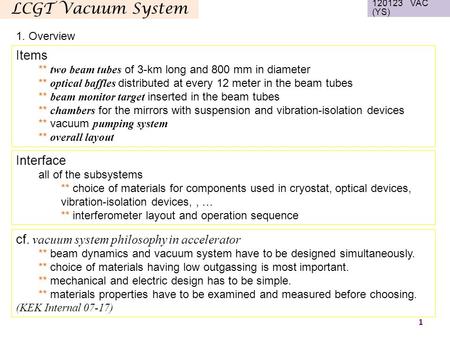 LCGT Vacuum System 120123 VAC (YS) 1 1. Overview Items ** two beam tubes of 3-km long and 800 mm in diameter ** optical baffles distributed at every 12.