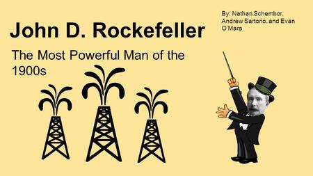 John D. Rockefeller The Most Powerful Man of the 1900s By: Nathan Schembor, Andrew Sartorio, and Evan O’Mara.