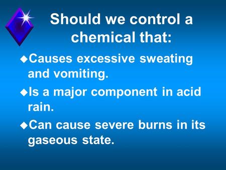 Should we control a chemical that: u Causes excessive sweating and vomiting. u Is a major component in acid rain. u Can cause severe burns in its gaseous.