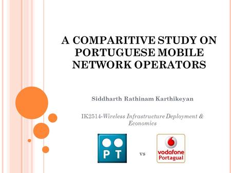 A COMPARITIVE STUDY ON PORTUGUESE MOBILE NETWORK OPERATORS Siddharth Rathinam Karthikeyan IK2514- Wireless Infrastructure Deployment & Economics vs.