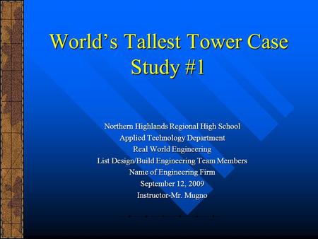 World’s Tallest Tower Case Study #1 Northern Highlands Regional High School Applied Technology Department Real World Engineering List Design/Build Engineering.