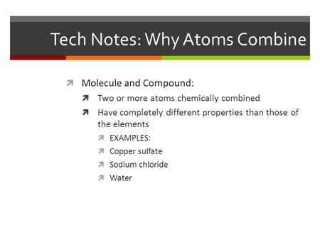 Tech Notes: Why Atoms Combine  Molecule and Compound:  Two or more atoms chemically combined  Have completely different properties than those of the.