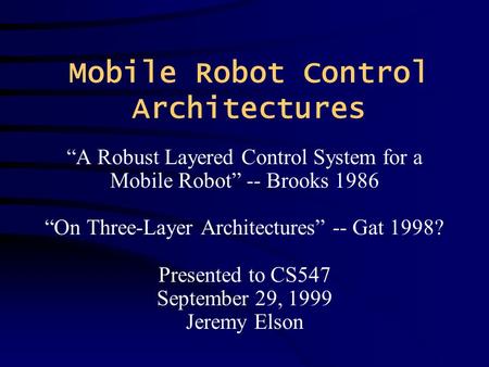 Mobile Robot Control Architectures “A Robust Layered Control System for a Mobile Robot” -- Brooks 1986 “On Three-Layer Architectures” -- Gat 1998? Presented.