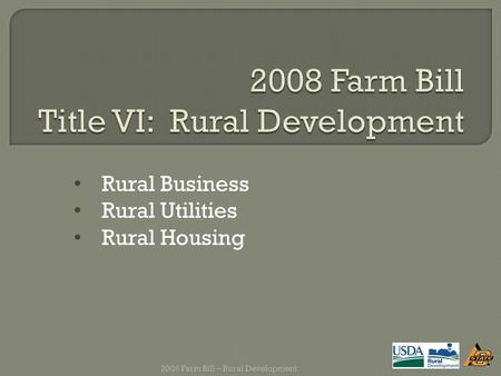 Rural Business Rural Utilities Rural Housing 2008 Farm Bill – Rural Development.