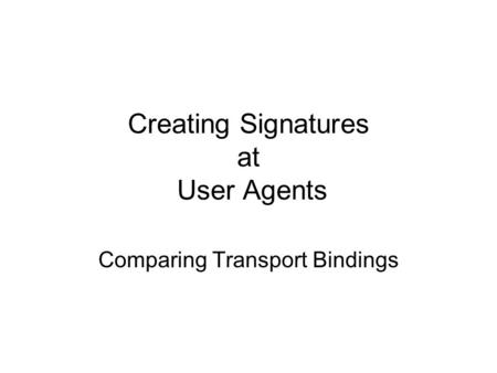 Creating Signatures at User Agents Comparing Transport Bindings.