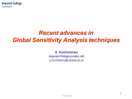 France 2008 1 Recent advances in Global Sensitivity Analysis techniques S. Kucherenko Imperial College London, UK