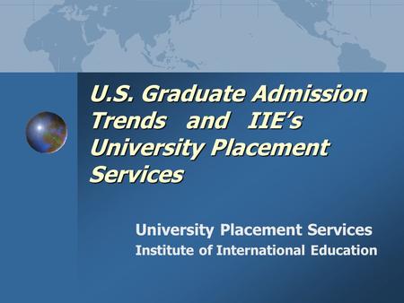 U.S. Graduate Admission Trends and IIE’s University Placement Services University Placement Services Institute of International Education.