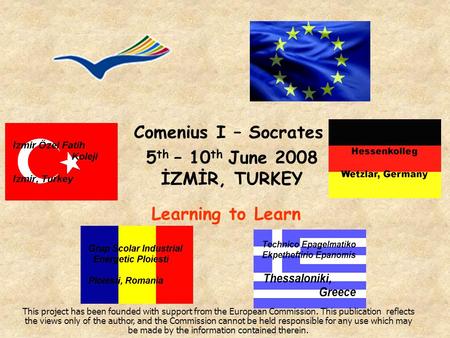 Comenius I – Socrates 5 th – 10 th June 2008 İZMİR, TURKEY Learning to Learn This project has been founded with support from the European Commission. This.