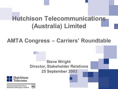 Hutchison Telecommunications (Australia) Limited AMTA Congress – Carriers’ Roundtable Steve Wright Director, Stakeholder Relations 25 September 2003.