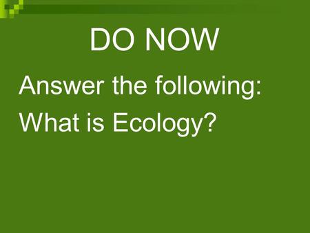 DO NOW Answer the following: What is Ecology?.