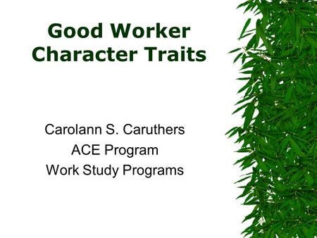 Good Worker Character Traits Carolann S. Caruthers ACE Program Work Study Programs.