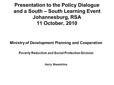 Presentation to the Policy Dialogue and a South – South Learning Event Johannesburg, RSA 11 October, 2010 Ministry of Development Planning and Cooperation.