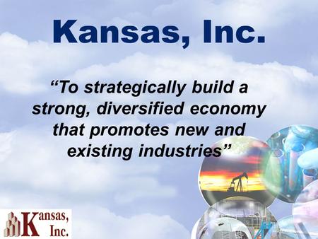 Kansas, Inc. “To strategically build a strong, diversified economy that promotes new and existing industries”