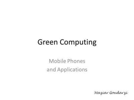 Green Computing Mobile Phones and Applications Maziar Goudarzi.