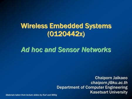 Wireless Embedded Systems (0120442x) Ad hoc and Sensor Networks Chaiporn Jaikaeo Department of Computer Engineering Kasetsart University.