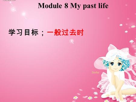 Module 8 My past life 学习目标；一般过去时 1. 一般过去时，当我们要叙述过去发生的事情，要 用一般过去时态。 2. 结构：动词用过去式 3. 常用时间状语： last + 名词 (last year, last month), yesterday ， the day before.