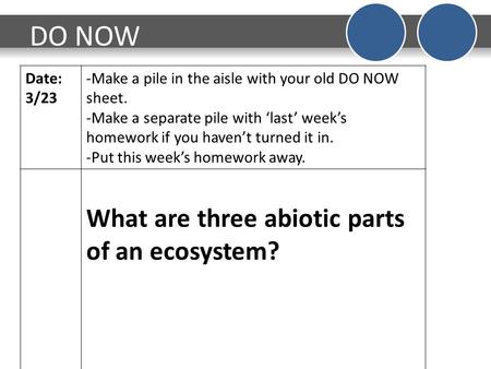 DO NOW Date: 3/23 -Make a pile in the aisle with your old DO NOW sheet. -Make a separate pile with ‘last’ week’s homework if you haven’t turned it in.