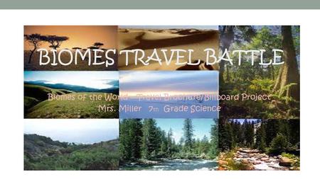 Biomes Travel Battle Biomes of the World – Travel Brochure/Billboard Project Mrs. Miller 7th Grade Science.