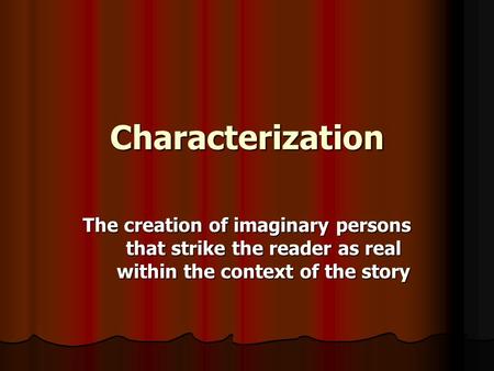 Characterization The creation of imaginary persons that strike the reader as real within the context of the story.