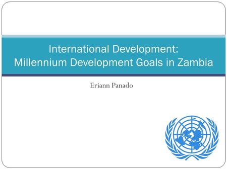 Eriann Panado International Development: Millennium Development Goals in Zambia.