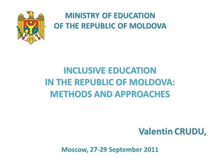 MINISTRY OF EDUCATION OF THE REPUBLIC OF MOLDOVA INCLUSIVE EDUCATION IN THE REPUBLIC OF MOLDOVA: METHODS AND APPROACHES Valentin CRUDU Valentin CRUDU,