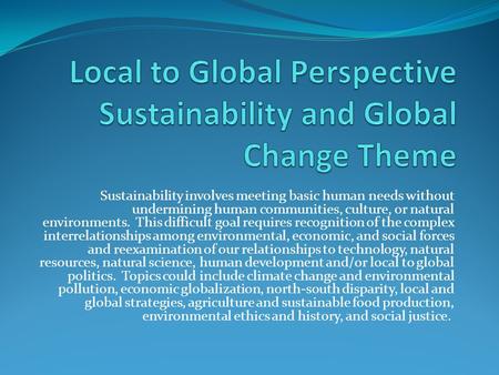 Sustainability involves meeting basic human needs without undermining human communities, culture, or natural environments. This difficult goal requires.