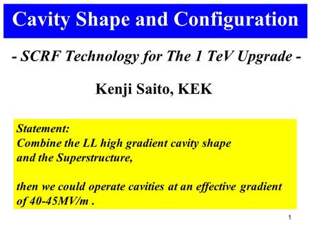 1 - SCRF Technology for The 1 TeV Upgrade - Cavity Shape and Configuration Statement: Combine the LL high gradient cavity shape and the Superstructure,