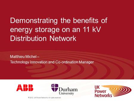  2012. UK Power Networks. All rights reserved Demonstrating the benefits of energy storage on an 11 kV Distribution Network Matthieu Michel – Technology.