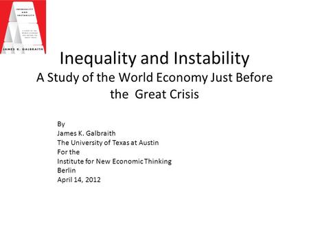 Inequality and Instability A Study of the World Economy Just Before the Great Crisis By James K. Galbraith The University of Texas at Austin For the Institute.