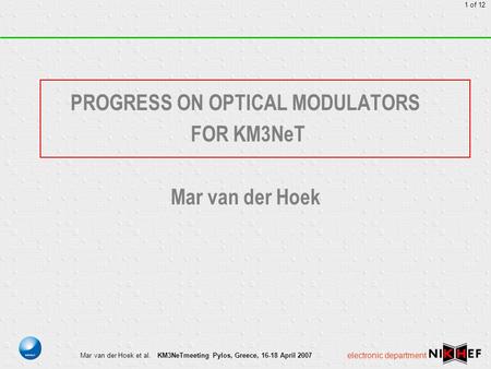 KM3NeTmeeting Pylos, Greece, 16-18 April 2007 1 of 12 Mar van der Hoek et al. electronic department PROGRESS ON OPTICAL MODULATORS FOR KM3NeT Mar van der.