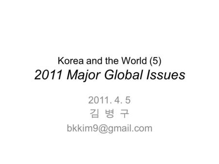 Korea and the World (5) 2011 Major Global Issues 2011. 4. 5 김 병 구